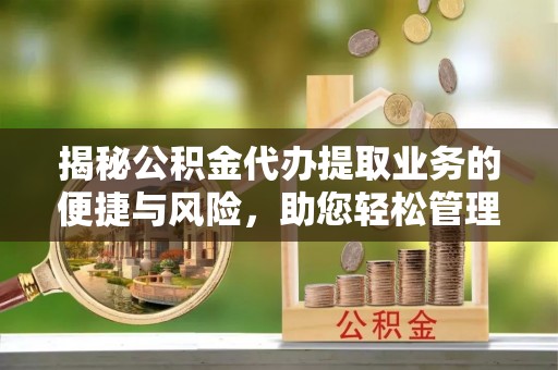 木垒揭秘公积金代办提取业务的便捷与风险，助您轻松管理财务