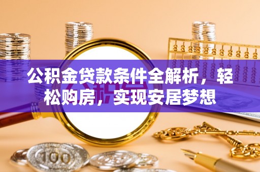 木垒公积金贷款条件全解析，轻松购房，实现安居梦想