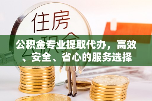 木垒公积金专业提取代办，高效、安全、省心的服务选择