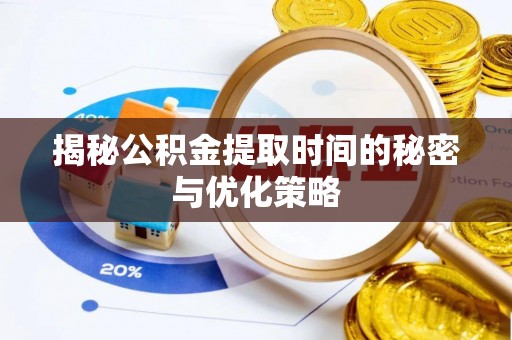 木垒揭秘公积金提取时间的秘密与优化策略