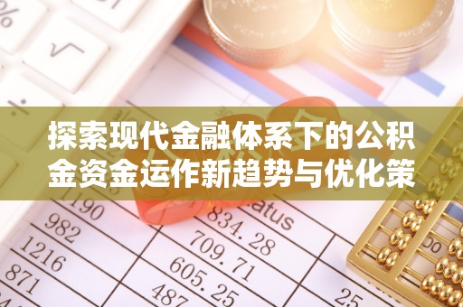 木垒探索现代金融体系下的公积金资金运作新趋势与优化策略