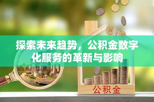 木垒探索未来趋势，公积金数字化服务的革新与影响
