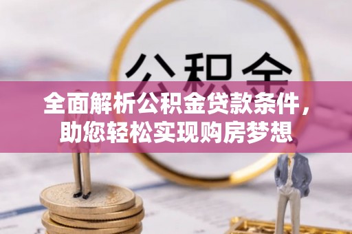 木垒全面解析公积金贷款条件，助您轻松实现购房梦想