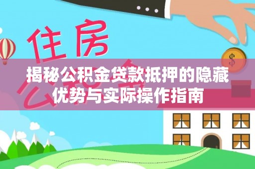 木垒揭秘公积金贷款抵押的隐藏优势与实际操作指南