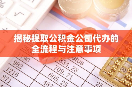 木垒揭秘提取公积金公司代办的全流程与注意事项