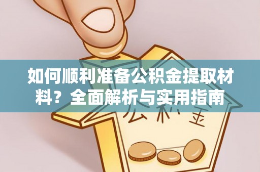 木垒如何顺利准备公积金提取材料？全面解析与实用指南