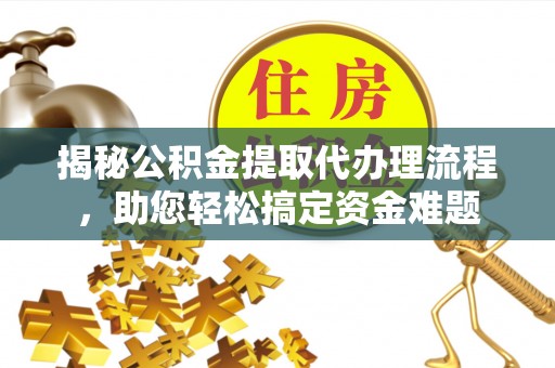 木垒揭秘公积金提取代办理流程，助您轻松搞定资金难题