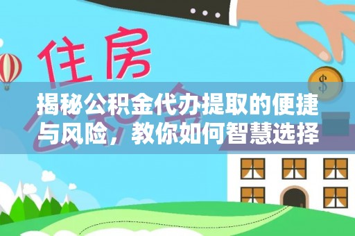 木垒揭秘公积金代办提取的便捷与风险，教你如何智慧选择