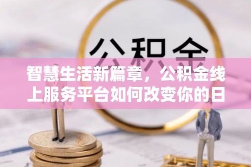木垒智慧生活新篇章，公积金线上服务平台如何改变你的日常
