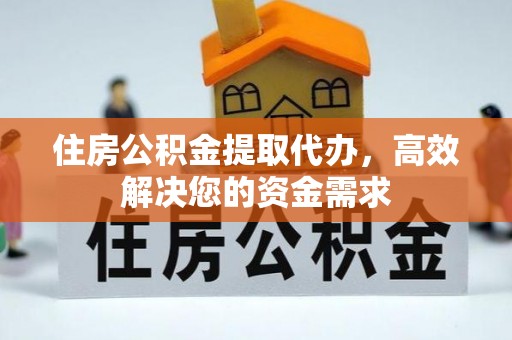木垒住房公积金提取代办，高效解决您的资金需求