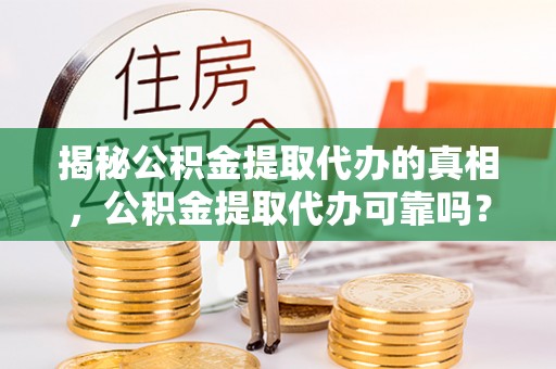木垒揭秘公积金提取代办的真相，公积金提取代办可靠吗？