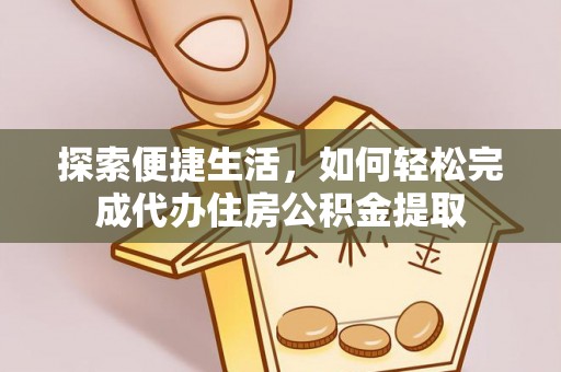 木垒探索便捷生活，如何轻松完成代办住房公积金提取