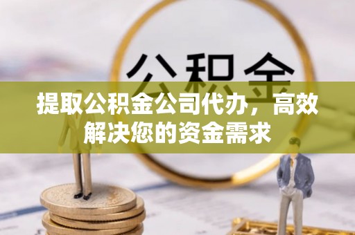 木垒提取公积金公司代办，高效解决您的资金需求