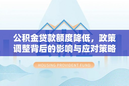 木垒公积金贷款额度降低，政策调整背后的影响与应对策略