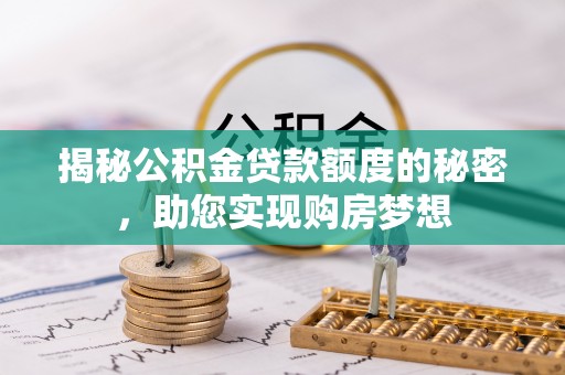木垒揭秘公积金贷款额度的秘密，助您实现购房梦想