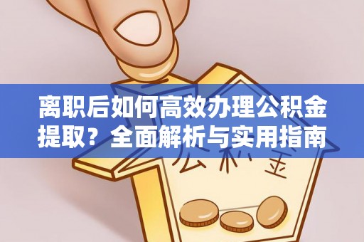 木垒离职后如何高效办理公积金提取？全面解析与实用指南