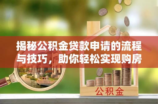 木垒揭秘公积金贷款申请的流程与技巧，助你轻松实现购房梦