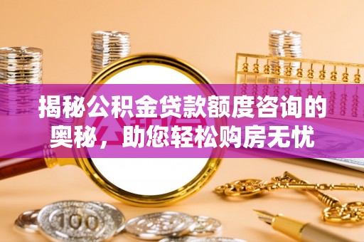 木垒揭秘公积金贷款额度咨询的奥秘，助您轻松购房无忧