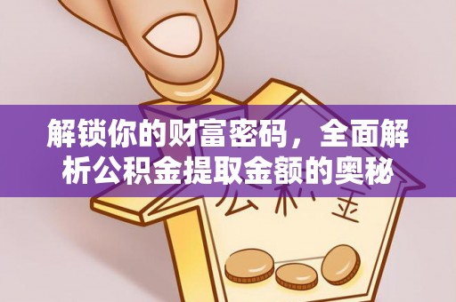 木垒解锁你的财富密码，全面解析公积金提取金额的奥秘