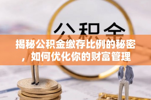 木垒揭秘公积金缴存比例的秘密，如何优化你的财富管理