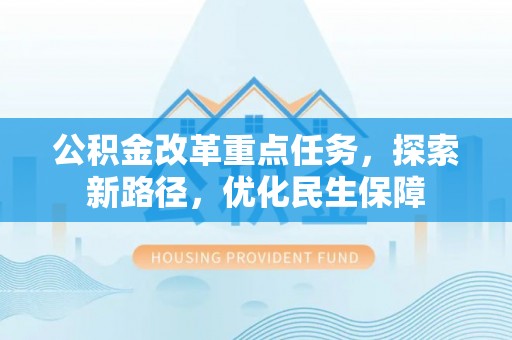 木垒公积金改革重点任务，探索新路径，优化民生保障