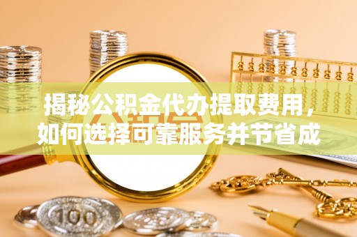 木垒揭秘公积金代办提取费用，如何选择可靠服务并节省成本