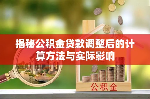 木垒揭秘公积金贷款调整后的计算方法与实际影响