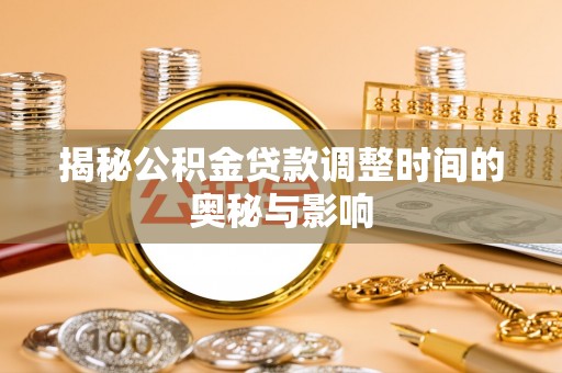 木垒揭秘公积金贷款调整时间的奥秘与影响