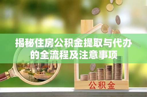 木垒揭秘住房公积金提取与代办的全流程及注意事项
