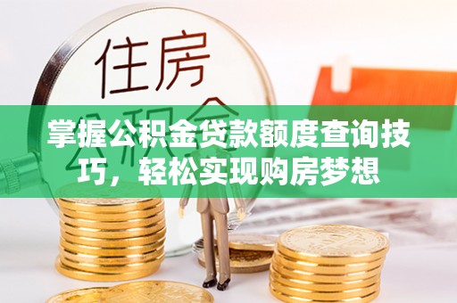 木垒掌握公积金贷款额度查询技巧，轻松实现购房梦想