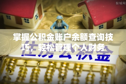 木垒掌握公积金账户余额查询技巧，轻松管理个人财务