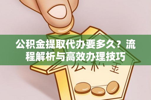 木垒公积金提取代办要多久？流程解析与高效办理技巧