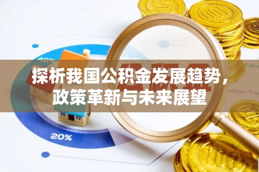 木垒探析我国公积金发展趋势，政策革新与未来展望
