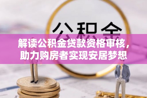 木垒解读公积金贷款资格审核，助力购房者实现安居梦想
