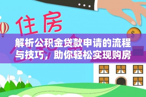木垒解析公积金贷款申请的流程与技巧，助你轻松实现购房梦想
