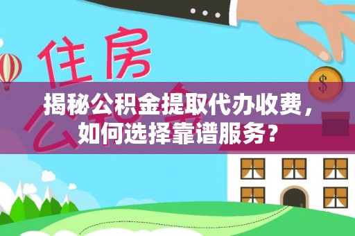 木垒揭秘公积金提取代办收费，如何选择靠谱服务？