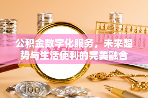 木垒公积金数字化服务，未来趋势与生活便利的完美融合