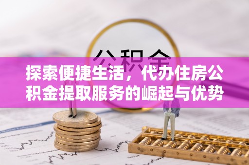 木垒探索便捷生活，代办住房公积金提取服务的崛起与优势