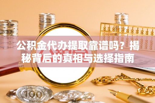 木垒公积金代办提取靠谱吗？揭秘背后的真相与选择指南