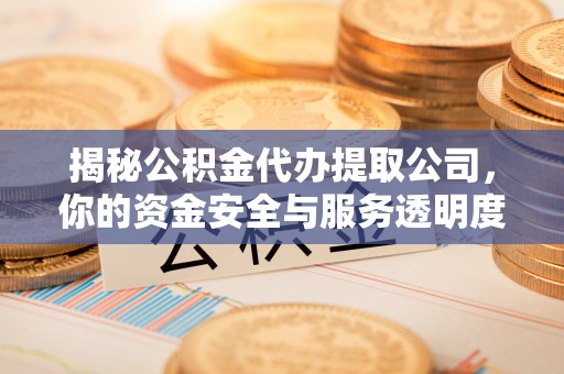 木垒揭秘公积金代办提取公司，你的资金安全与服务透明度指南