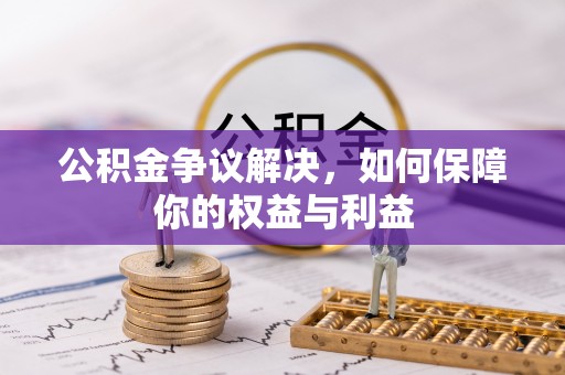 木垒公积金争议解决，如何保障你的权益与利益