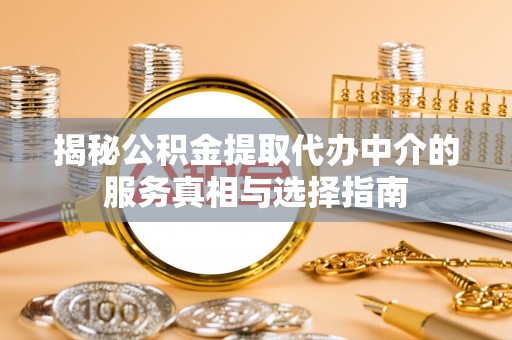 木垒揭秘公积金提取代办中介的服务真相与选择指南