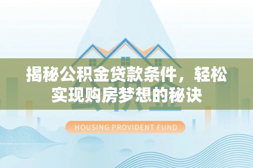 木垒揭秘公积金贷款条件，轻松实现购房梦想的秘诀