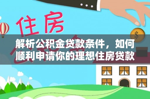 木垒解析公积金贷款条件，如何顺利申请你的理想住房贷款
