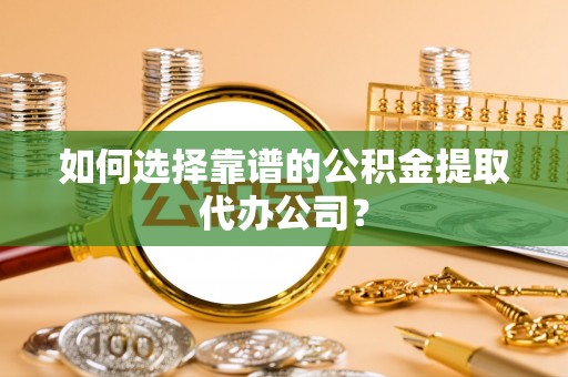木垒如何选择靠谱的公积金提取代办公司？