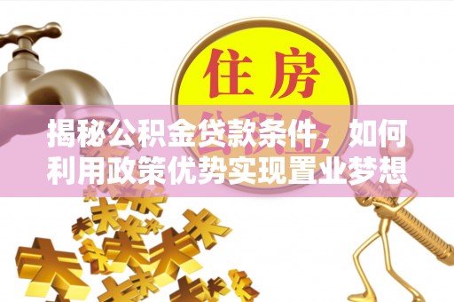 木垒揭秘公积金贷款条件，如何利用政策优势实现置业梦想