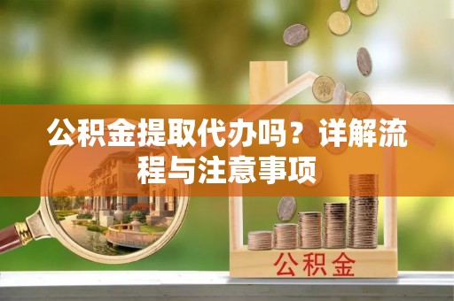 木垒公积金提取代办吗？详解流程与注意事项