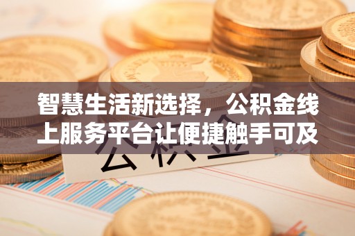 木垒智慧生活新选择，公积金线上服务平台让便捷触手可及