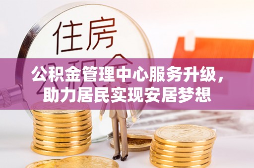 木垒公积金管理中心服务升级，助力居民实现安居梦想