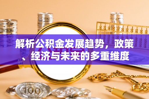 木垒解析公积金发展趋势，政策、经济与未来的多重维度